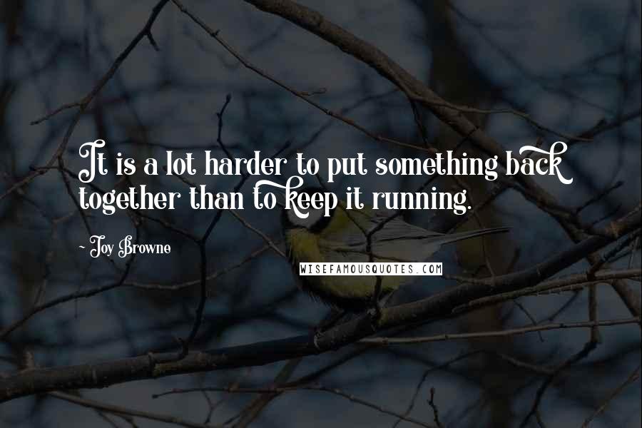 Joy Browne Quotes: It is a lot harder to put something back together than to keep it running.