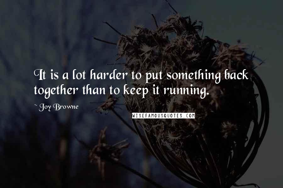 Joy Browne Quotes: It is a lot harder to put something back together than to keep it running.