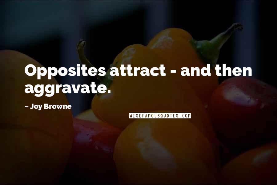 Joy Browne Quotes: Opposites attract - and then aggravate.