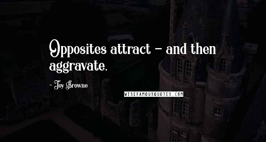 Joy Browne Quotes: Opposites attract - and then aggravate.