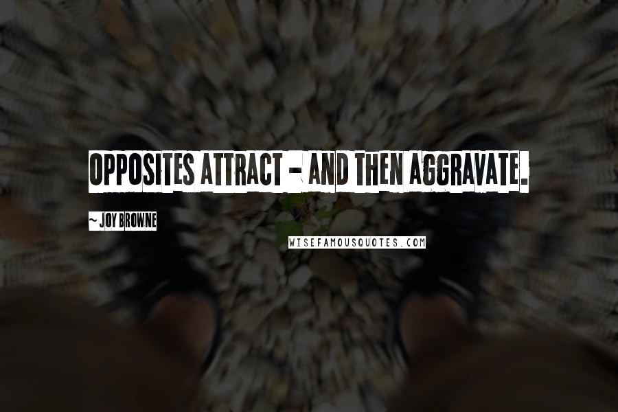 Joy Browne Quotes: Opposites attract - and then aggravate.