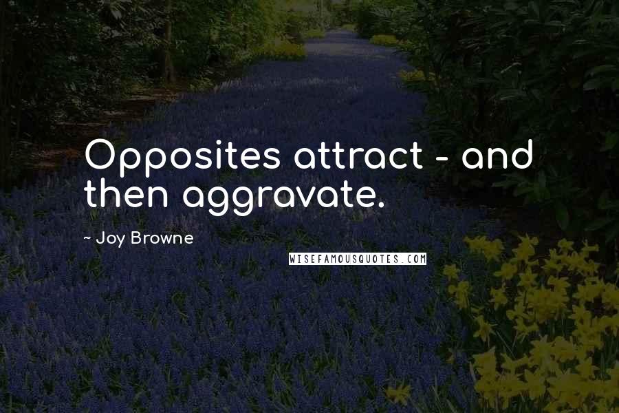 Joy Browne Quotes: Opposites attract - and then aggravate.