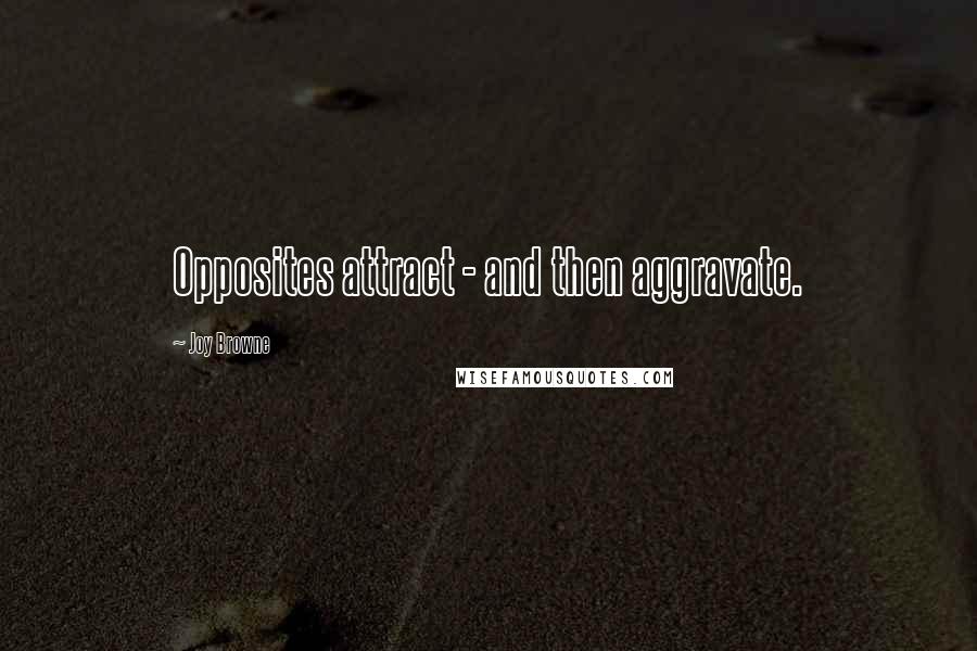 Joy Browne Quotes: Opposites attract - and then aggravate.