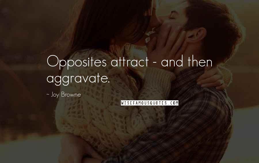 Joy Browne Quotes: Opposites attract - and then aggravate.