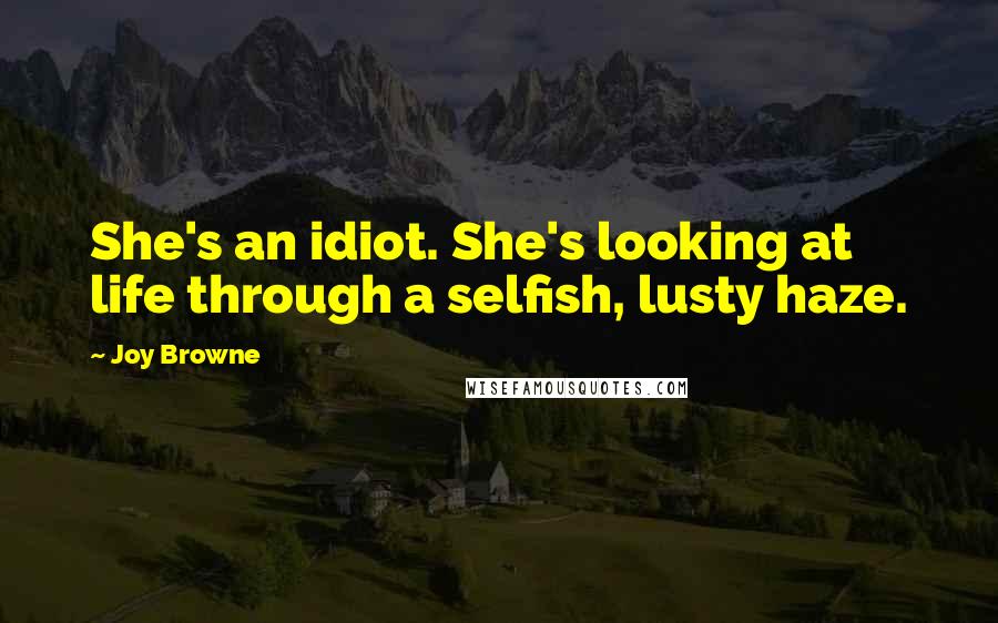 Joy Browne Quotes: She's an idiot. She's looking at life through a selfish, lusty haze.