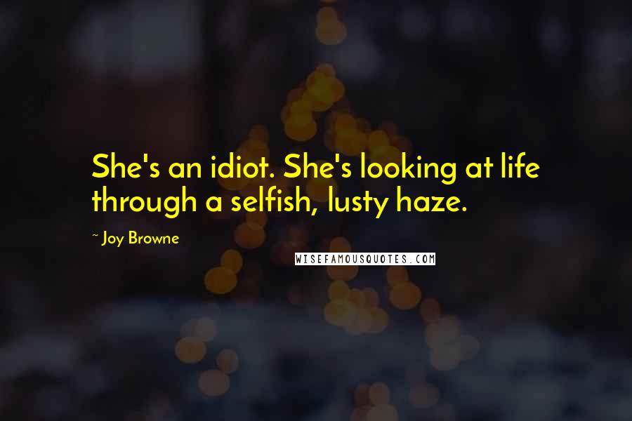 Joy Browne Quotes: She's an idiot. She's looking at life through a selfish, lusty haze.
