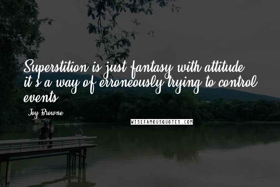 Joy Browne Quotes: Superstition is just fantasy with attitude; it's a way of erroneously trying to control events.