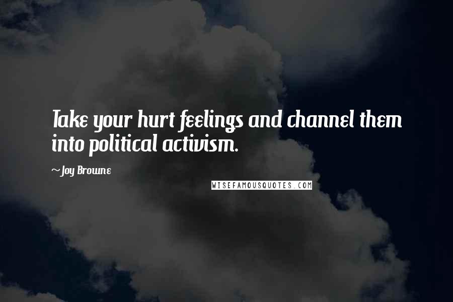 Joy Browne Quotes: Take your hurt feelings and channel them into political activism.