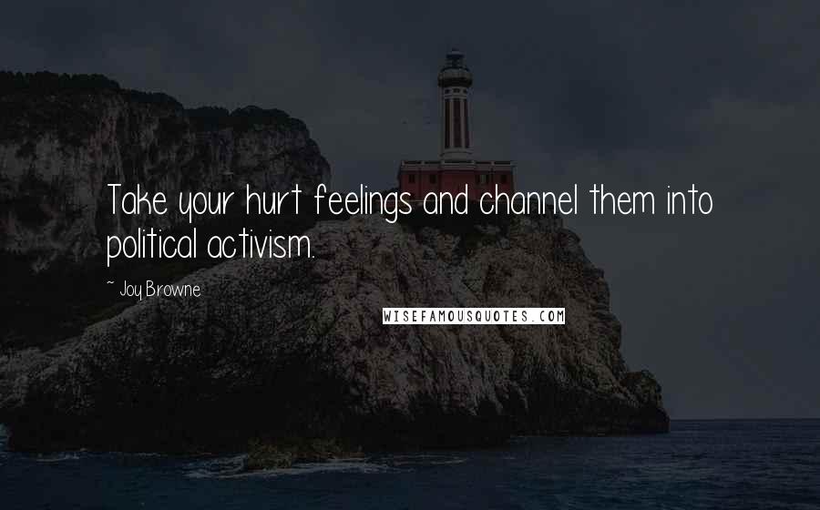 Joy Browne Quotes: Take your hurt feelings and channel them into political activism.