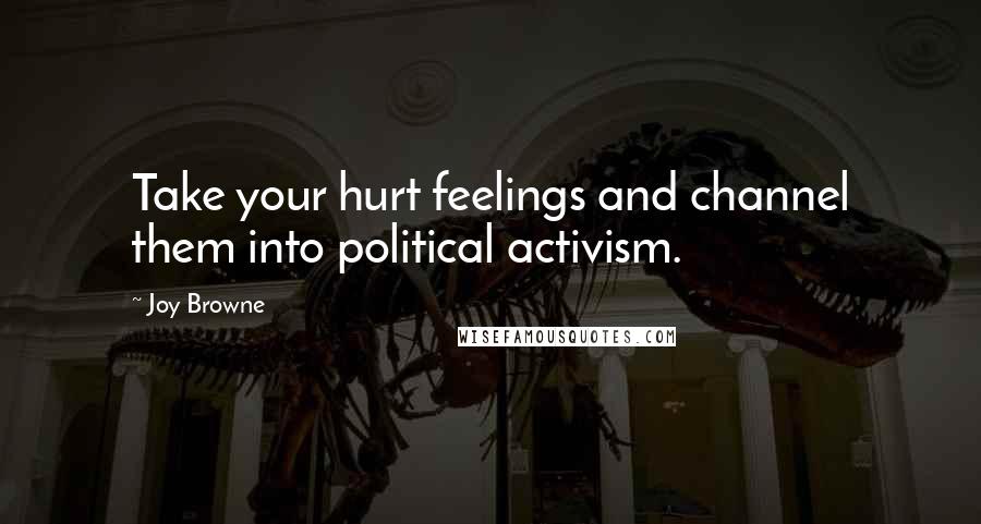 Joy Browne Quotes: Take your hurt feelings and channel them into political activism.