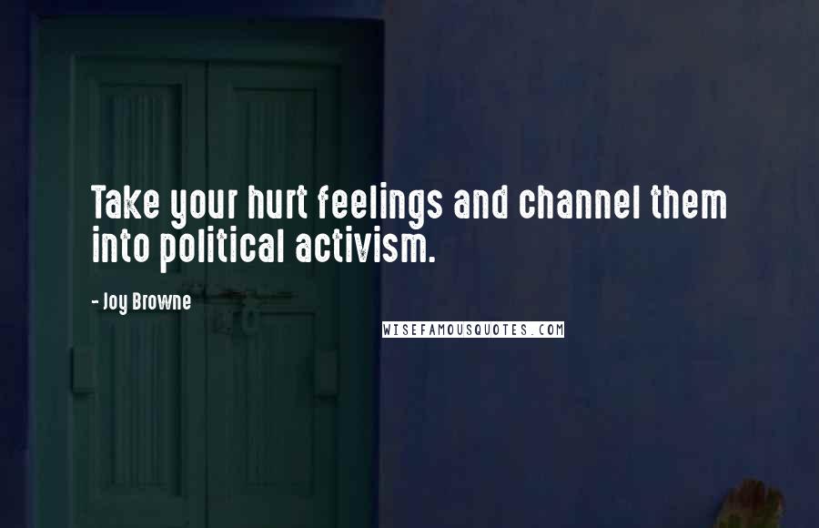 Joy Browne Quotes: Take your hurt feelings and channel them into political activism.