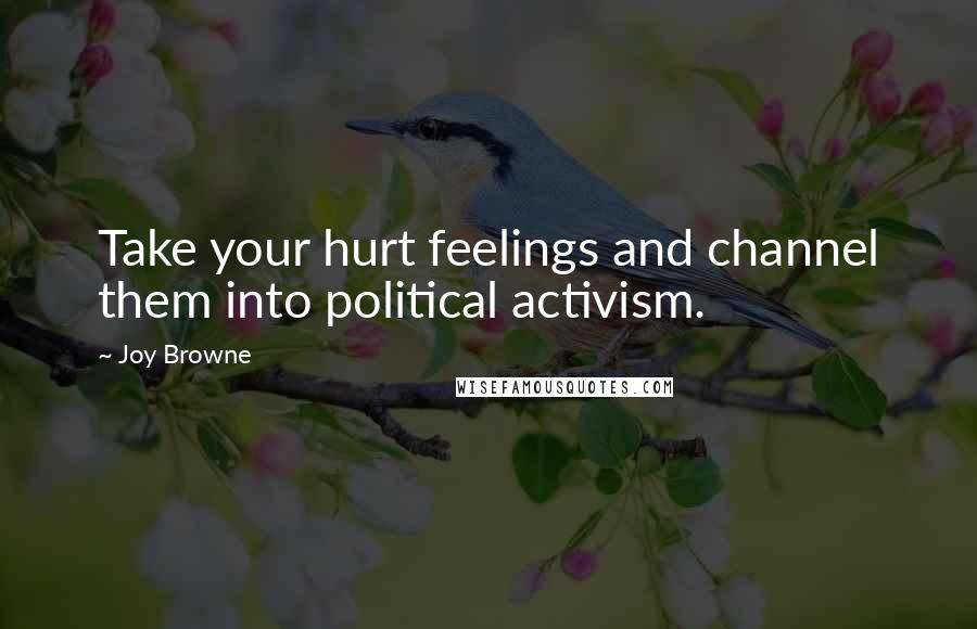 Joy Browne Quotes: Take your hurt feelings and channel them into political activism.