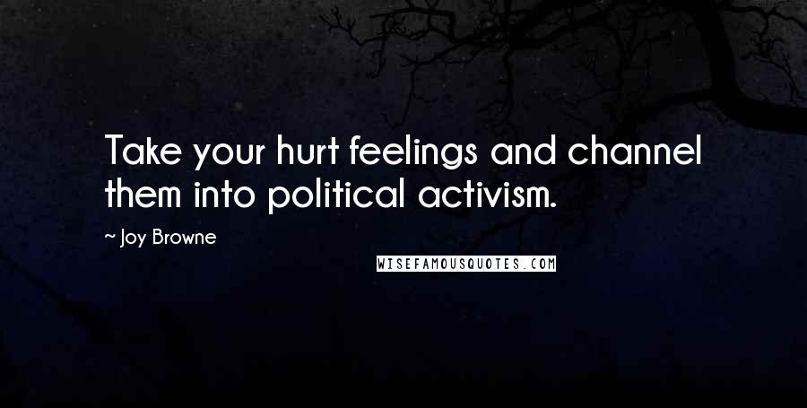 Joy Browne Quotes: Take your hurt feelings and channel them into political activism.