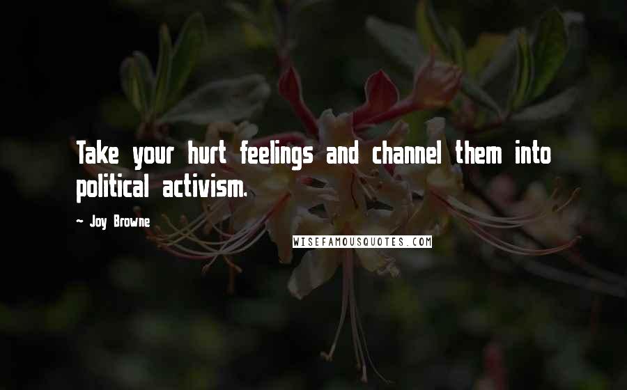 Joy Browne Quotes: Take your hurt feelings and channel them into political activism.