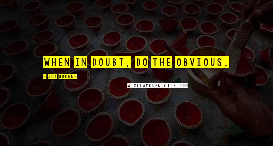 Joy Browne Quotes: When in doubt, do the obvious.