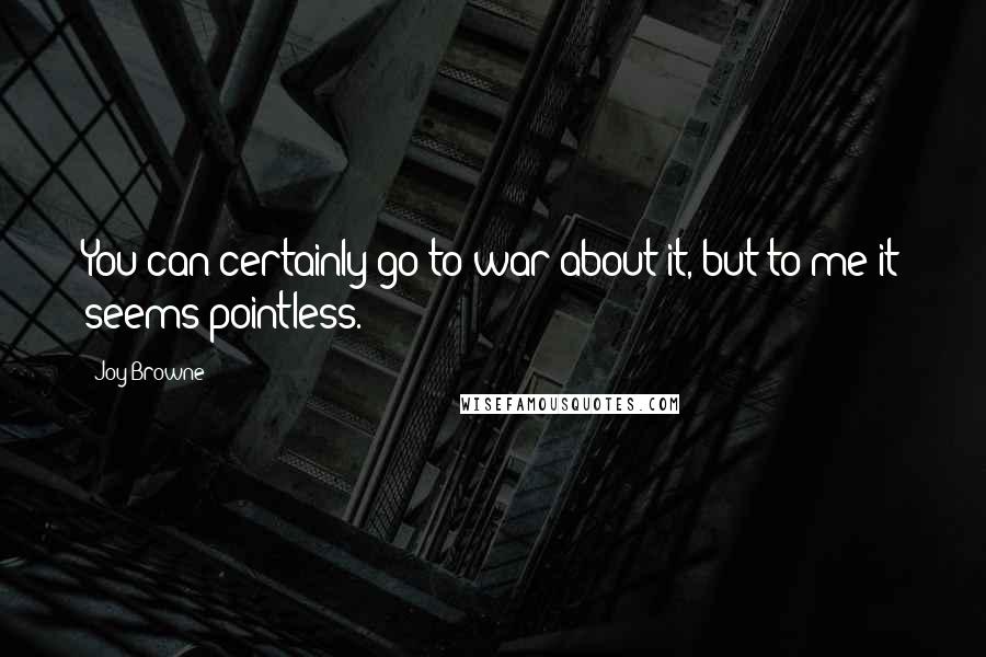 Joy Browne Quotes: You can certainly go to war about it, but to me it seems pointless.