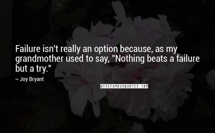 Joy Bryant Quotes: Failure isn't really an option because, as my grandmother used to say, "Nothing beats a failure but a try."