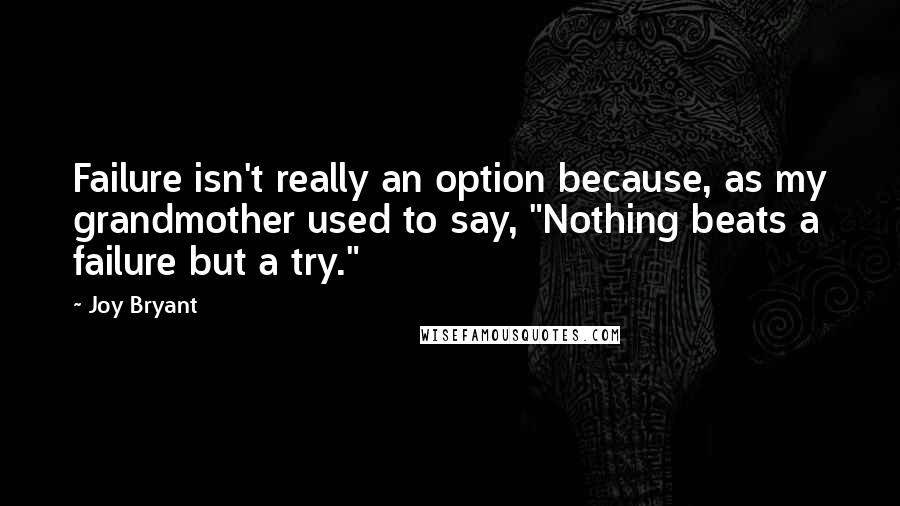 Joy Bryant Quotes: Failure isn't really an option because, as my grandmother used to say, "Nothing beats a failure but a try."