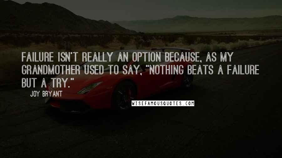 Joy Bryant Quotes: Failure isn't really an option because, as my grandmother used to say, "Nothing beats a failure but a try."