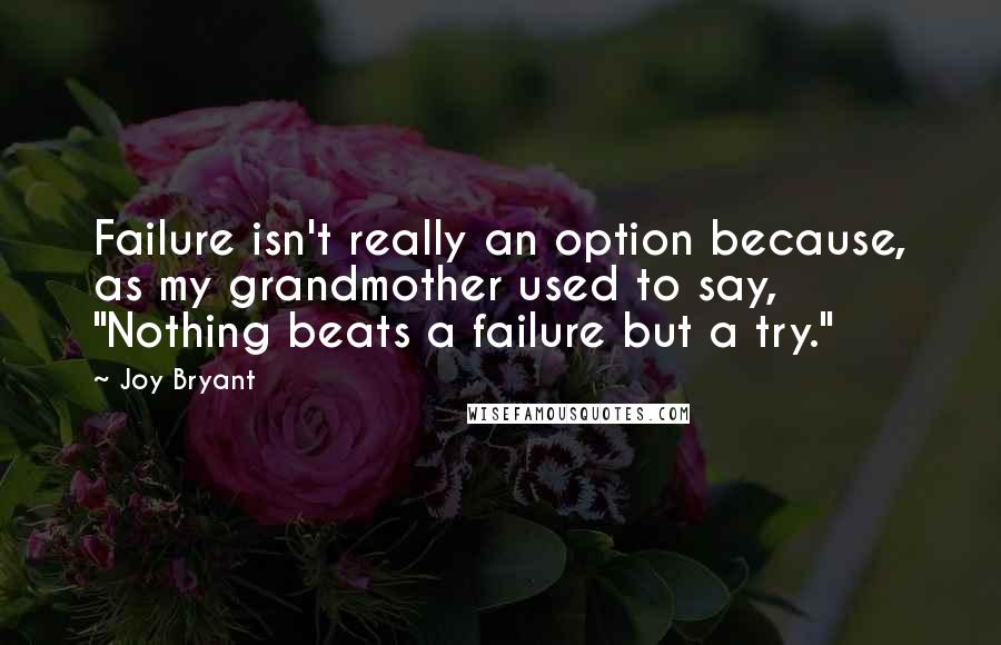 Joy Bryant Quotes: Failure isn't really an option because, as my grandmother used to say, "Nothing beats a failure but a try."