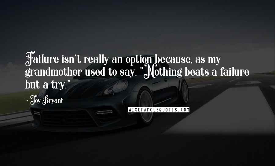 Joy Bryant Quotes: Failure isn't really an option because, as my grandmother used to say, "Nothing beats a failure but a try."