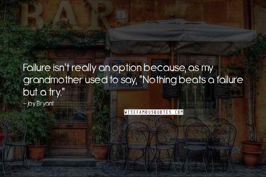 Joy Bryant Quotes: Failure isn't really an option because, as my grandmother used to say, "Nothing beats a failure but a try."