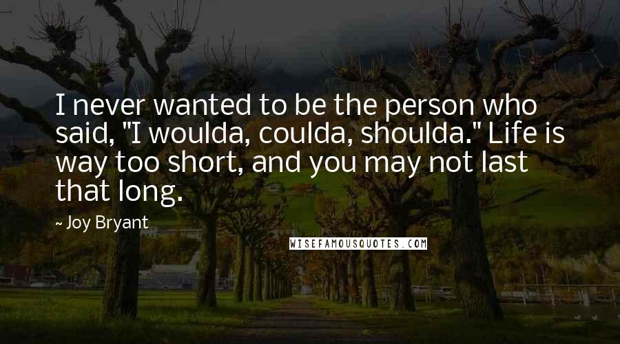 Joy Bryant Quotes: I never wanted to be the person who said, "I woulda, coulda, shoulda." Life is way too short, and you may not last that long.