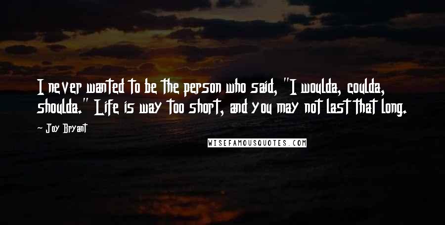 Joy Bryant Quotes: I never wanted to be the person who said, "I woulda, coulda, shoulda." Life is way too short, and you may not last that long.