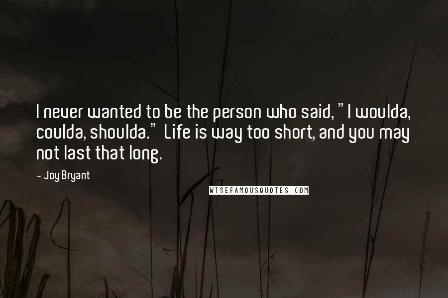 Joy Bryant Quotes: I never wanted to be the person who said, "I woulda, coulda, shoulda." Life is way too short, and you may not last that long.