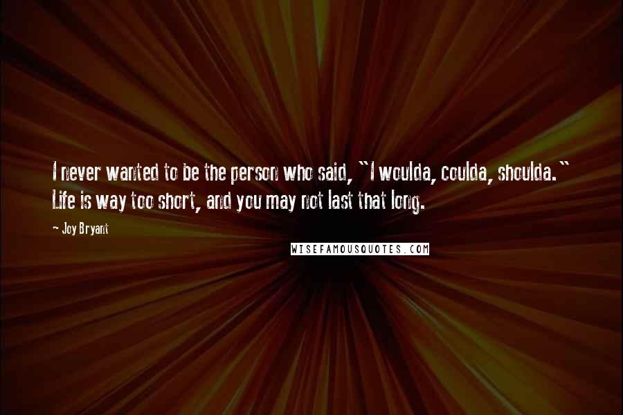 Joy Bryant Quotes: I never wanted to be the person who said, "I woulda, coulda, shoulda." Life is way too short, and you may not last that long.