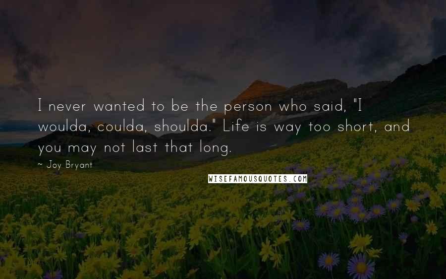 Joy Bryant Quotes: I never wanted to be the person who said, "I woulda, coulda, shoulda." Life is way too short, and you may not last that long.