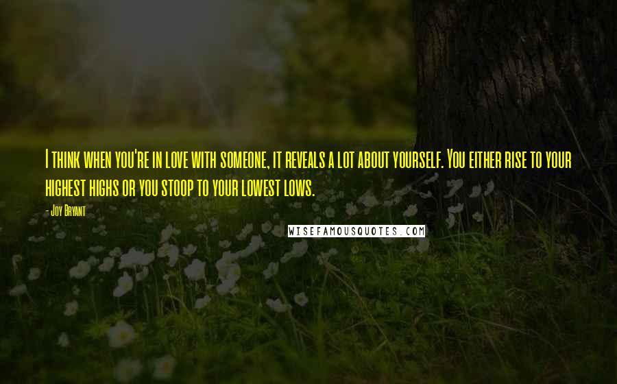 Joy Bryant Quotes: I think when you're in love with someone, it reveals a lot about yourself. You either rise to your highest highs or you stoop to your lowest lows.