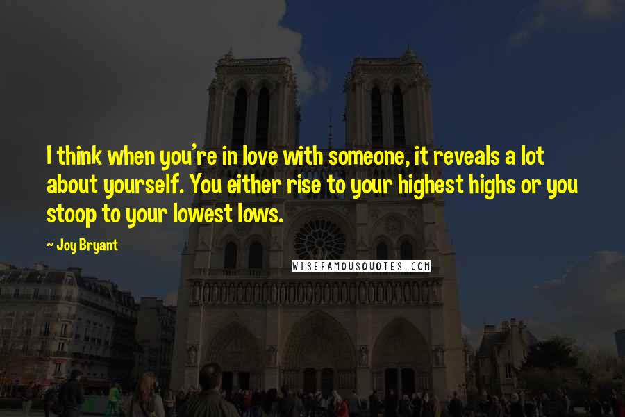 Joy Bryant Quotes: I think when you're in love with someone, it reveals a lot about yourself. You either rise to your highest highs or you stoop to your lowest lows.