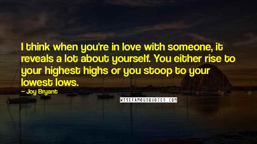 Joy Bryant Quotes: I think when you're in love with someone, it reveals a lot about yourself. You either rise to your highest highs or you stoop to your lowest lows.