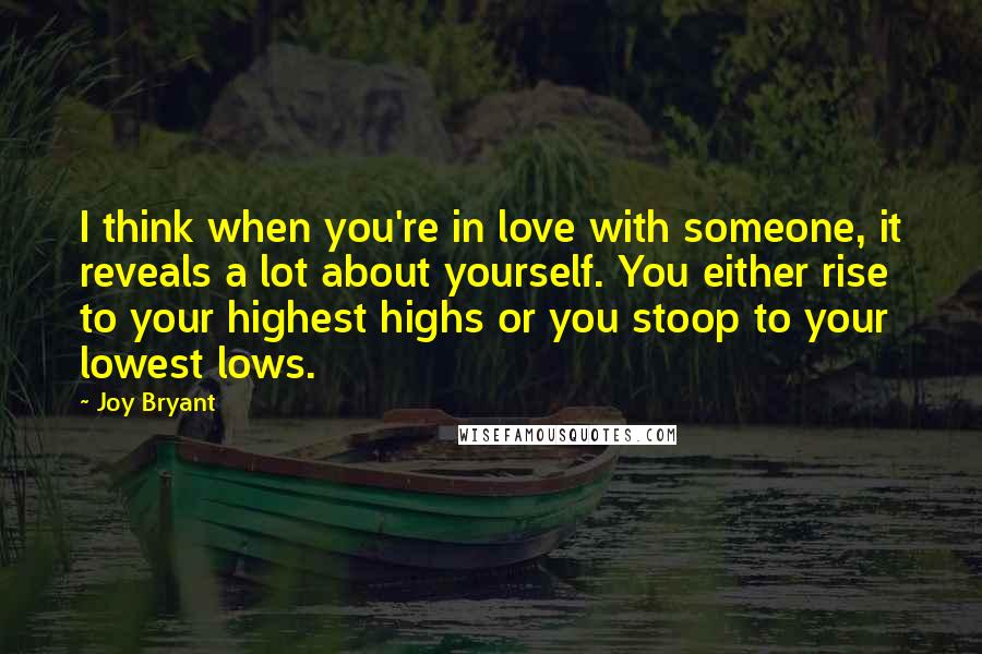 Joy Bryant Quotes: I think when you're in love with someone, it reveals a lot about yourself. You either rise to your highest highs or you stoop to your lowest lows.