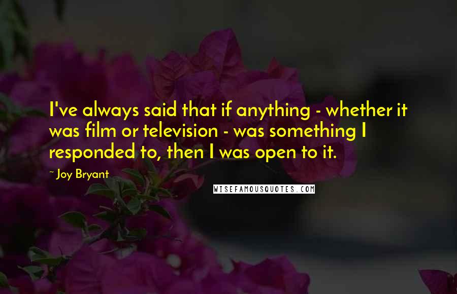 Joy Bryant Quotes: I've always said that if anything - whether it was film or television - was something I responded to, then I was open to it.