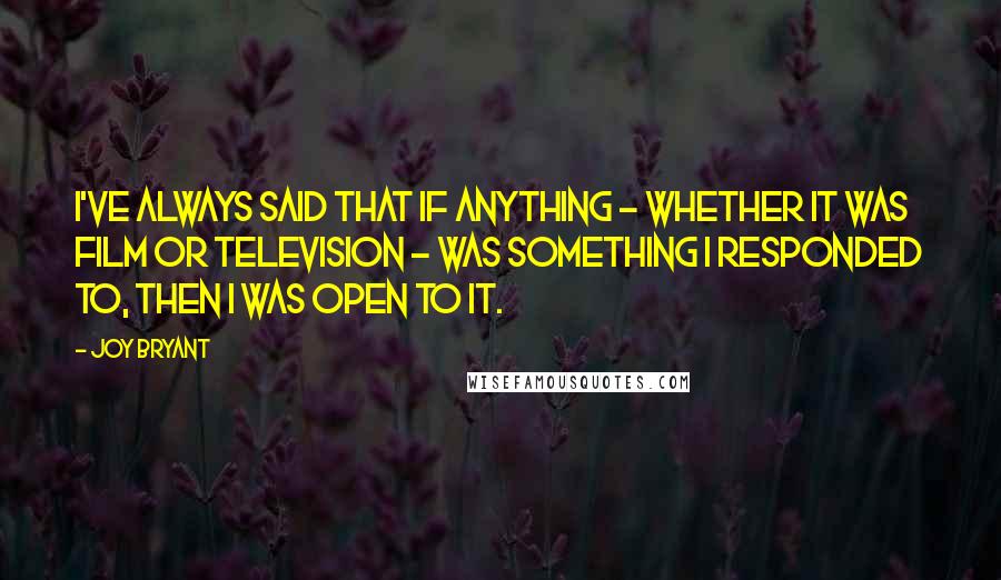 Joy Bryant Quotes: I've always said that if anything - whether it was film or television - was something I responded to, then I was open to it.