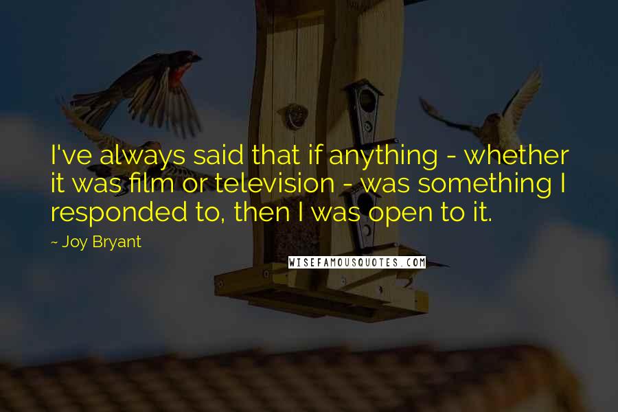 Joy Bryant Quotes: I've always said that if anything - whether it was film or television - was something I responded to, then I was open to it.