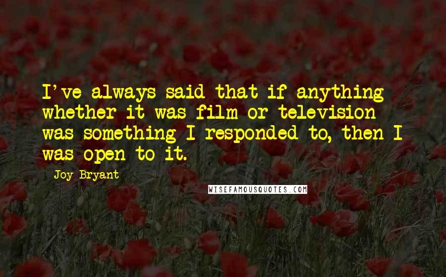 Joy Bryant Quotes: I've always said that if anything - whether it was film or television - was something I responded to, then I was open to it.