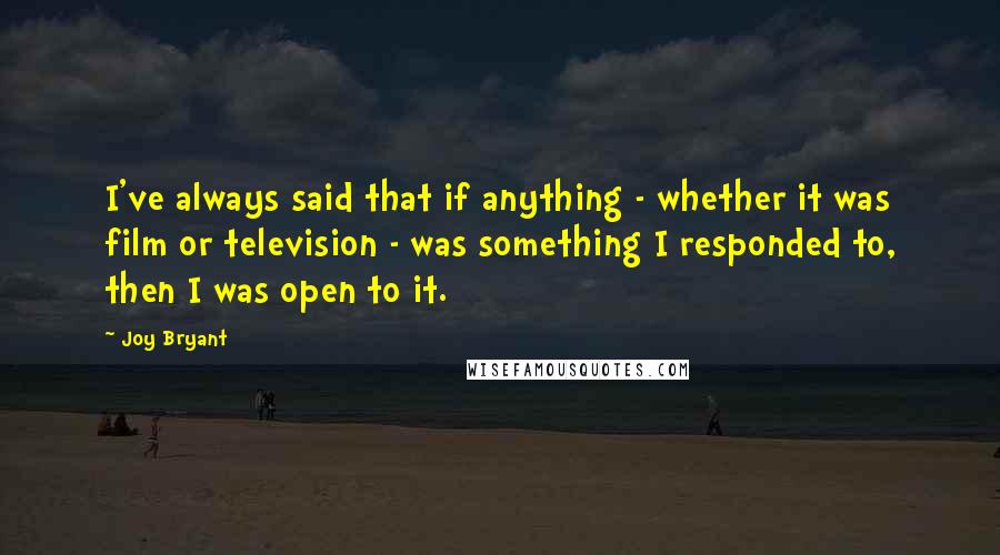 Joy Bryant Quotes: I've always said that if anything - whether it was film or television - was something I responded to, then I was open to it.