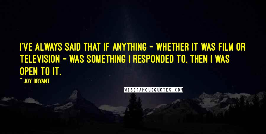 Joy Bryant Quotes: I've always said that if anything - whether it was film or television - was something I responded to, then I was open to it.