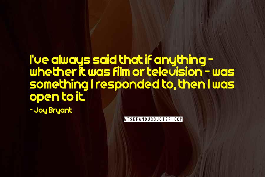 Joy Bryant Quotes: I've always said that if anything - whether it was film or television - was something I responded to, then I was open to it.