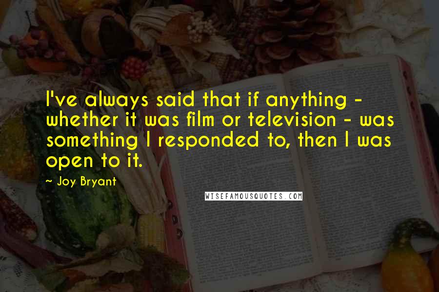 Joy Bryant Quotes: I've always said that if anything - whether it was film or television - was something I responded to, then I was open to it.