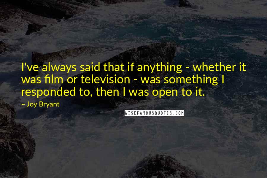 Joy Bryant Quotes: I've always said that if anything - whether it was film or television - was something I responded to, then I was open to it.