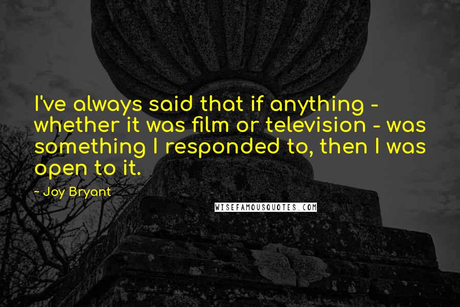 Joy Bryant Quotes: I've always said that if anything - whether it was film or television - was something I responded to, then I was open to it.