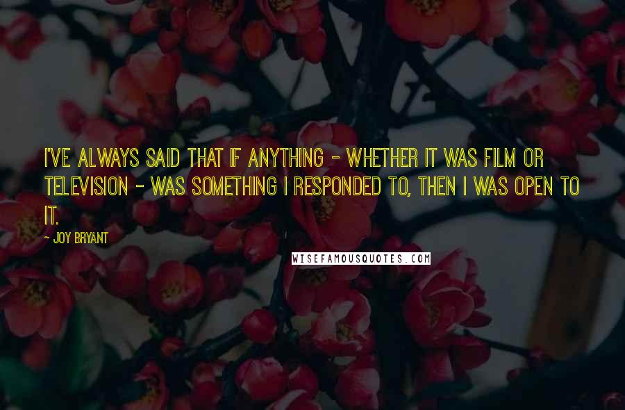 Joy Bryant Quotes: I've always said that if anything - whether it was film or television - was something I responded to, then I was open to it.