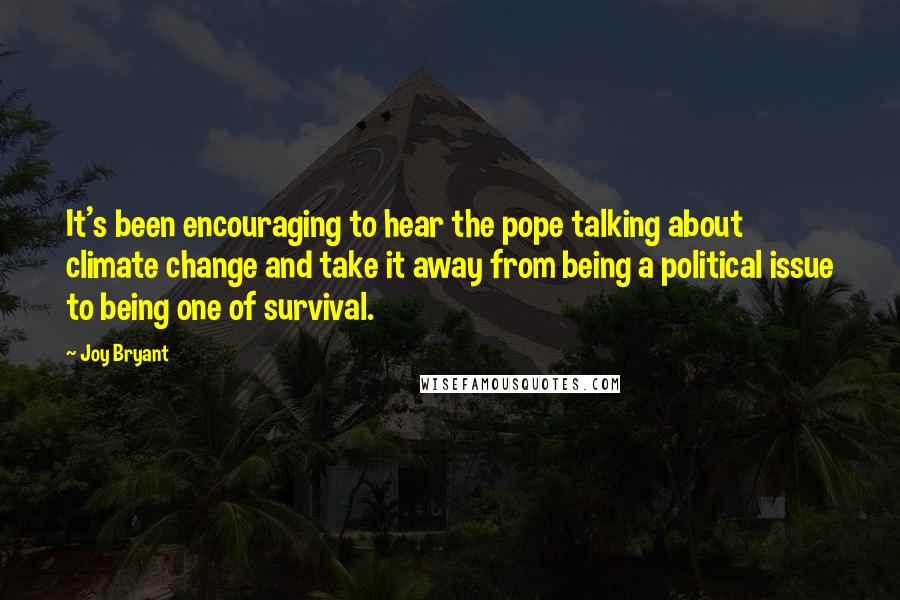 Joy Bryant Quotes: It's been encouraging to hear the pope talking about climate change and take it away from being a political issue to being one of survival.