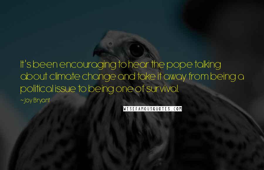 Joy Bryant Quotes: It's been encouraging to hear the pope talking about climate change and take it away from being a political issue to being one of survival.