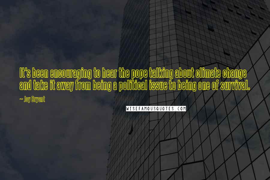 Joy Bryant Quotes: It's been encouraging to hear the pope talking about climate change and take it away from being a political issue to being one of survival.