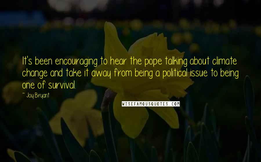 Joy Bryant Quotes: It's been encouraging to hear the pope talking about climate change and take it away from being a political issue to being one of survival.